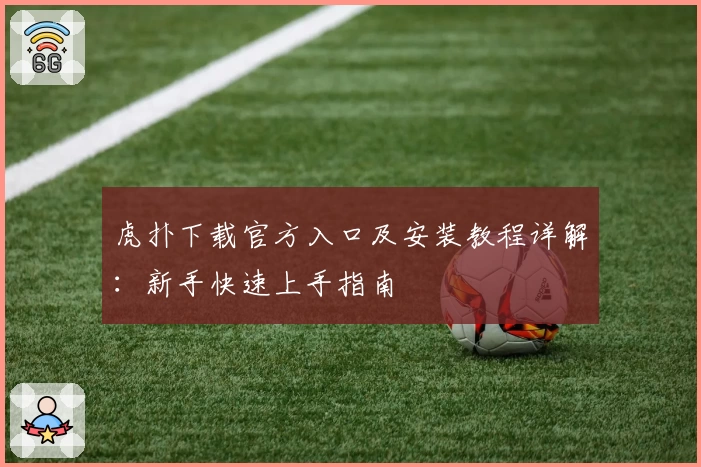 虎扑下载官方入口及安装教程详解：新手快速上手指南