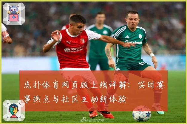 虎扑体育网页版上线详解：实时赛事热点与社区互动新体验
