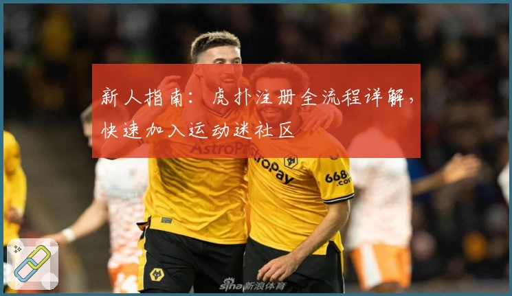 新人指南：虎扑注册全流程详解，快速加入运动迷社区