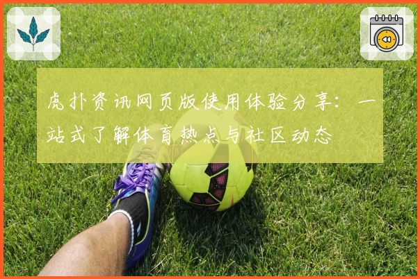 虎扑资讯网页版使用体验分享：一站式了解体育热点与社区动态