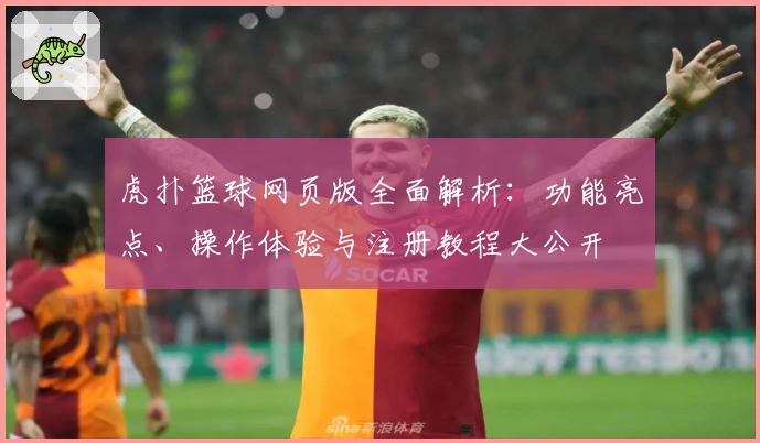 虎扑篮球网页版全面解析:功能亮点、操作体验与注册教程大公开