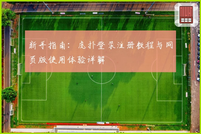 新手指南：虎扑登录注册教程与网页版使用体验详解