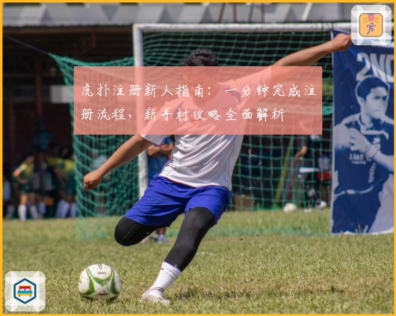 虎扑注册新人指南：一分钟完成注册流程，新手村攻略全面解析