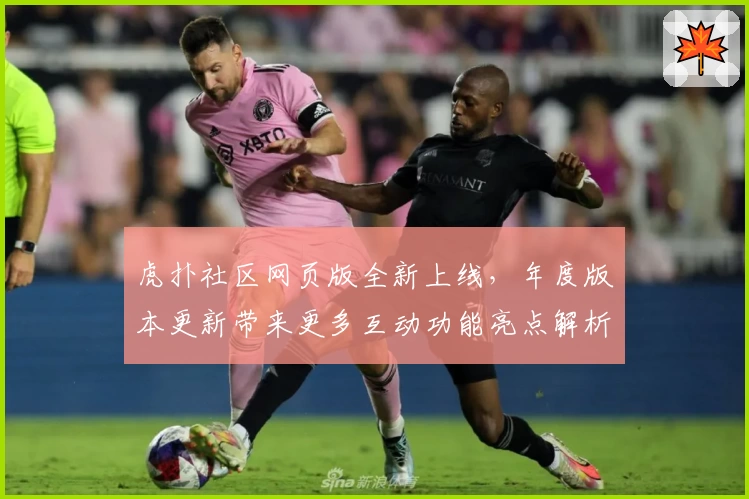 虎扑社区网页版全新上线，年度版本更新带来更多互动功能亮点解析