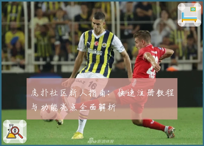 虎扑社区新人指南：快速注册教程与功能亮点全面解析