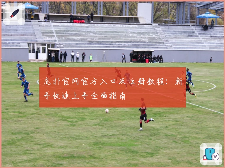 虎扑官网官方入口及注册教程：新手快速上手全面指南