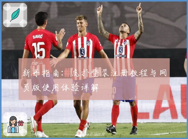 新手指南：虎扑登录注册教程与网页版使用体验详解