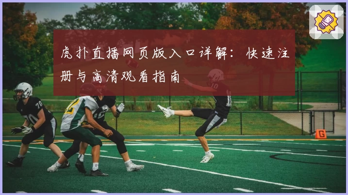 虎扑直播网页版入口详解：快速注册与高清观看指南