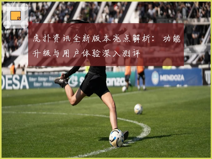 虎扑资讯全新版本亮点解析：功能升级与用户体验深入测评