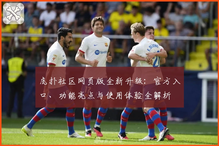虎扑社区网页版全新升级：官方入口、功能亮点与使用体验全解析