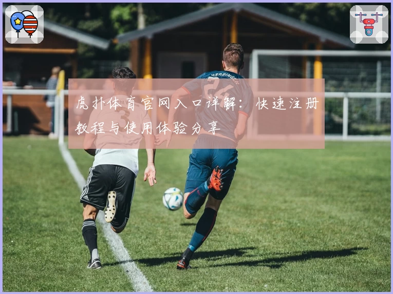 虎扑体育官网入口详解：快速注册教程与使用体验分享