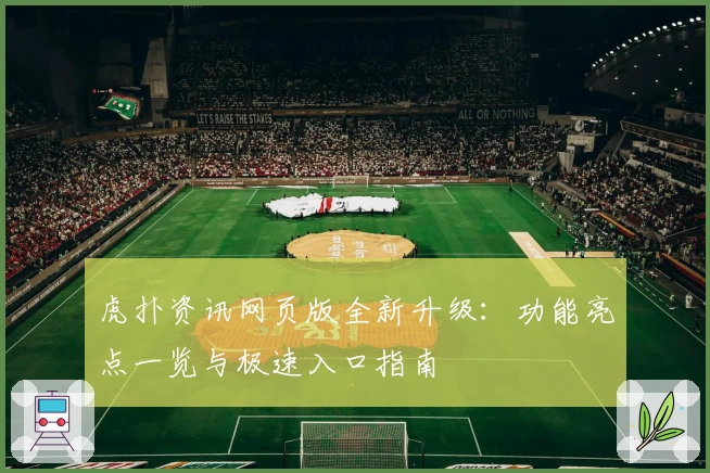 虎扑资讯网页版全新升级:功能亮点一览与极速入口指南