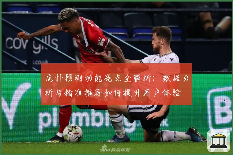 虎扑预测功能亮点全解析：数据分析与精准推荐如何提升用户体验