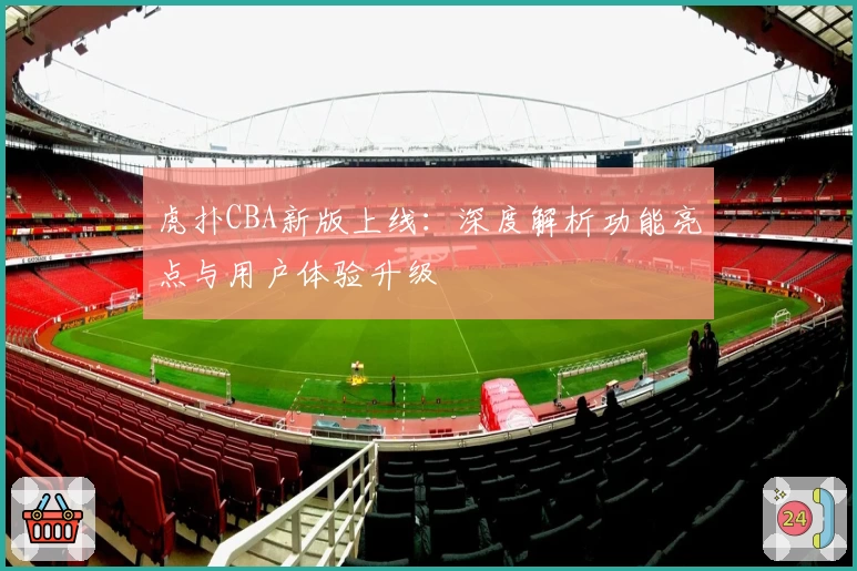 虎扑CBA新版上线：深度解析功能亮点与用户体验升级