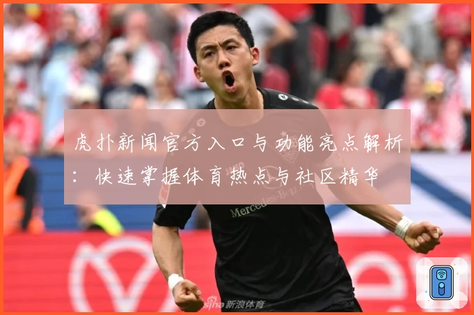 虎扑新闻官方入口与功能亮点解析：快速掌握体育热点与社区精华