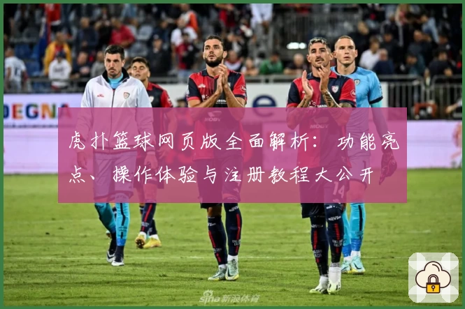 虎扑篮球网页版全面解析：功能亮点、操作体验与注册教程大公开