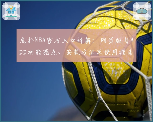 虎扑NBA官方入口详解：网页版与App功能亮点、安装方法及使用指南
