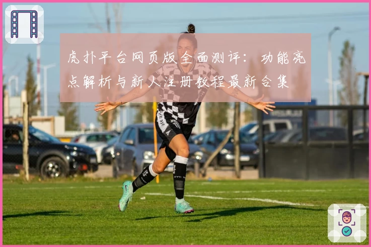 虎扑平台网页版全面测评：功能亮点解析与新人注册教程最新合集