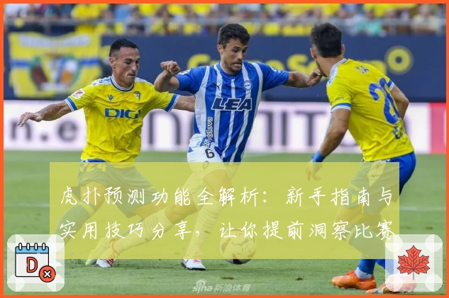 虎扑预测功能全解析：新手指南与实用技巧分享，让你提前洞察比赛走势