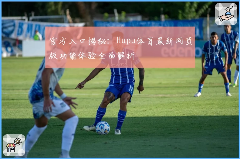 官方入口揭秘：Hupu体育最新网页版功能体验全面解析