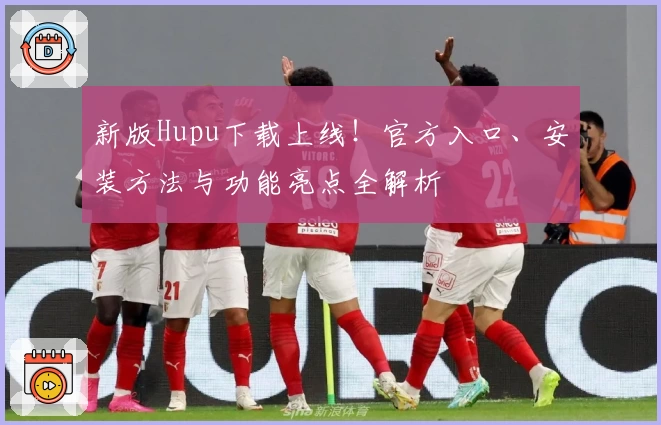 新版Hupu下载上线！官方入口、安装方法与功能亮点全解析