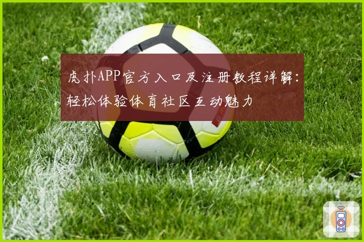 虎扑APP官方入口及注册教程详解：轻松体验体育社区互动魅力