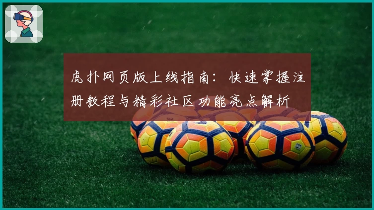 虎扑网页版上线指南：快速掌握注册教程与精彩社区功能亮点解析