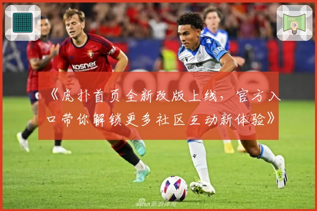 《虎扑首页全新改版上线，官方入口带你解锁更多社区互动新体验》